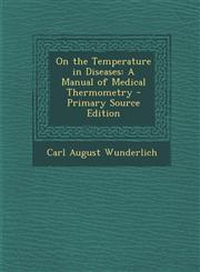On the Temperature in Diseases A Manual of Medical Thermometry - Primary Source Edition,1294268783,9781294268789