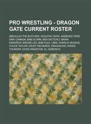 Pro Wrestling - Dragon Gate current roster Abdullah the Butcher, Adolpho Tapia, Akebono Tarō, Arik Cannon, Babi Slymm, Ben Satterly, Brian Kendrick, Brodie Lee, BxB Hulk, CIMA, Charlie Skaggs, Chuck Taylor, Davey Richards, Dragon Kid, Drake Younger, Eddi,1234665824,9781234665821