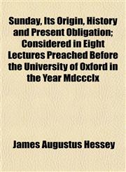 Sunday, Its Origin, History and Present Obligation; Considered in Eight Lectures Preached Before the University of Oxford in the Year Mdccclx,1152042912,9781152042919