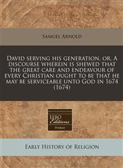 David serving his generation, or, A discourse wherein is shewed that the great care and endeavour of every Christian ought to be that he may be serviceable unto God  in 1674 (1674),1240796498,9781240796496