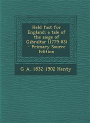 Held Fast for England; A Tale of the Siege of Gibraltar (1779-83) - Primary Source Edition,1287894453,9781287894452