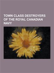 Town Class Destroyers of the Royal Canadian Navy USS Bancroft (DD-256), USS Claxton (DD-140), USS Crowninshield (DD-134), USS Edwards (DD-265), USS E,1230515542,9781230515540