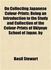 On Collecting Japanese Colour-Prints; Being an Introduction to the Study and Collection of the Colour-Prints of Ukiyoye School of Japan. by,1154926346,9781154926347