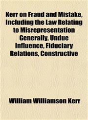 Kerr on Fraud and Mistake, Including the Law Relating to Misrepresentation Generally, Undue Influence, Fiduciary Relations, Constructive,1154755428,9781154755428