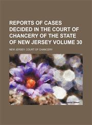 Reports of cases decided in the Court of Chancery of the state of New Jersey Volume 30,1154232387,9781154232387