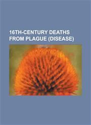 16th-Century Deaths from Plague (Disease) Adam Von Bodenstein, Alexander Agricola, Andreas Karlstadt, Balduin Hoyoul, Balint Bakfark, Camilla Battist,115610761X,9781156107614