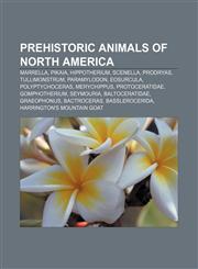 Prehistoric animals of North America Marrella, Pikaia, Hippotherium, Scenella, Prodryas, Tullimonstrum, Paramylodon, Eosurcula,115761311X,9781157613114