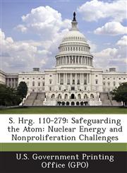 S. Hrg. 110-279 Safeguarding the Atom: Nuclear Energy and Nonproliferation Challenges,1294027859,9781294027850