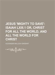 Jesus 'mighty to Save'; Isaiah Lxiii.1 Or, Christ for All the World, and All the World for Christ,1151318590,9781151318596