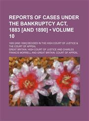 Reports of Cases Under the Bankruptcy Act, 1883 [And 1890] (Volume 10); 1883 [And 1890] Decided in the High Court of Justice & the Court of Appeal,1154352471,9781154352474