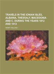 Travels in the Ionian isles, Albania, Thessaly, Macedonia and c. during the years 1812 and 1813,1236870719,9781236870711