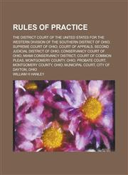Rules of Practice; The District Court of the United States for the Western Division of the Southern District of Ohio; Supreme Court of Ohio; Court of Appeals, Second Judicial District of Ohio; Conservancy Court of Ohio, Miami Conservancy,123687465X,9781236874658
