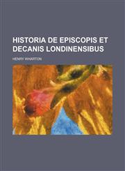 Historia de Episcopis et Decanis Londinensibus,1130766616,9781130766615