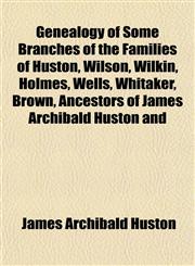 Genealogy of Some Branches of the Families of Huston, Wilson, Wilkin, Holmes, Wells, Whitaker, Brown, Ancestors of James Archibald Huston and,1152258656,9781152258655