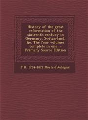 History of the Great Reformation of the Sixteenth Century in Germany, Switzerland, &C. the Four Volumes Complete in One - Primary Source Edition,1293827312,9781293827314