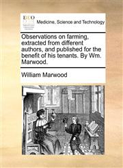 Observations on farming, extracted from different authors, and published for the benefit of his tenants. By Wm. Marwood.,1170424996,9781170424995