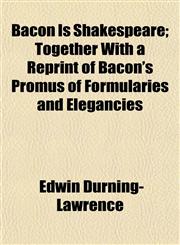 Bacon Is Shakespeare; Together With a Reprint of Bacon's Promus of Formularies and Elegancies,1151907936,9781151907936