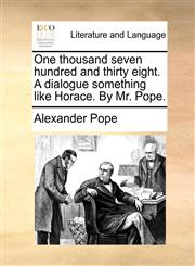 One thousand seven hundred and thirty eight. A dialogue something like Horace. By Mr. Pope.,1170907954,9781170907955