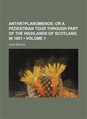 Anthr?planomenos (Volume 1);  or A pedestrian tour through part of the highlands of Scotland, in 1801,1151169714,9781151169716