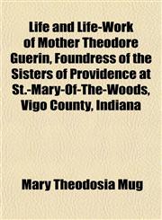 Life and Life-Work of Mother Theodore Guérin, Foundress of the Sisters of Providence at St.-Mary-Of-The-Woods, Vigo County, Indiana,1152380273,9781152380271