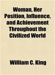 Woman, Her Position, Influence, and Achievement Throughout the Civilized World,1150053372,9781150053375