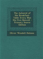 Autocrat of the Breakfast-Table Every Man His Own Boswell,128990801X,9781289908010