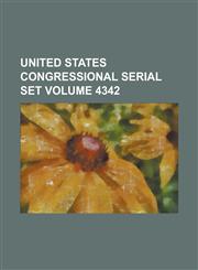 United States Congressional Serial Set Volume 4342,123405311X,9781234053116