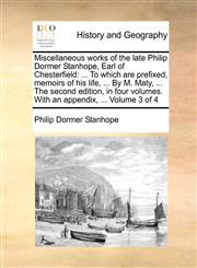 Miscellaneous works of the late Philip Dormer Stanhope, Earl of Chesterfield ... To which are prefixed, memoirs of his life, ... By M. Maty, ... The second edition, in four volumes. With an appendix, ...  Volume 3 of 4,1140978713,9781140978718