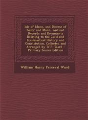 Isle of Mann, and Diocese of Sodor and Mann, Antient Records and Documents Relating to the Civil and Ecclesiastical History and Constitution, Collecte,1294505769,9781294505761