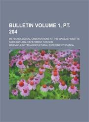 Bulletin; Meteorological Observations at the Massachusetts Agricultural Experiment Station Volume 1, pt. 204,123680760X,9781236807601