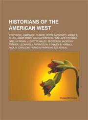 Historians of the American West Stephen E. Ambrose, Hubert Howe Bancroft, James B. Allen, Angie Debo, William Cronon, Wallace Stegner, Dale Morgan, J. Evetts Haley, Frederick Jackson Turner, Leonard J. Arrington, Stanley B. Kimball,1156493617,9781156493618