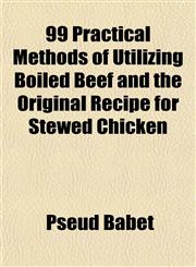 99 Practical Methods of Utilizing Boiled Beef and the Original Recipe for Stewed Chicken,1153849860,9781153849869