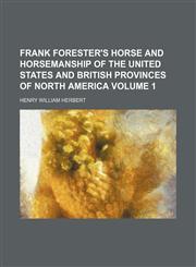 Frank Forester's horse and horsemanship of the United States and British provinces of North America Volume 1,1152914502,9781152914506