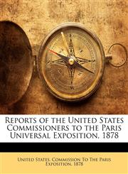 Reports of the United States Commissioners to the Paris Universal Exposition, 1878,1142698750,9781142698751