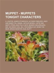 Muppet - Muppets Tonight Characters A. Ligator, Agnes Stonewick, Alfonso D'Bruzzo, Andy and Randy Pig, Animal, Arthur Modell, Artie and Marty Pipkin, Bad Polly, Bats, Beaker, Beauregard, Bee, Big Mean Carl, Bill the Bubble Guy, Bobo the Bear, Bread Monst,1234742268,9781234742263