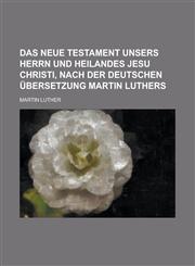 Das Neue Testament Unsers Herrn Und Heilandes Jesu Christi, Nach Der Deutschen Ubersetzung Martin Luthers,1234511983,9781234511982