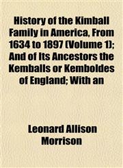 History of the Kimball Family in America, From 1634 to 1897 (Volume 1); And of Its Ancestors the Kemballs or Kemboldes of England; With an,1153384094,9781153384094