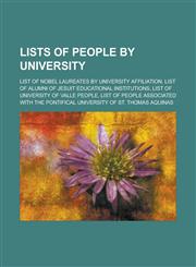 Lists of People by University List of Nobel Laureates by University Affiliation, List of Alumni of Jesuit Educational Institutions, List of Universi,1156778301,9781156778302