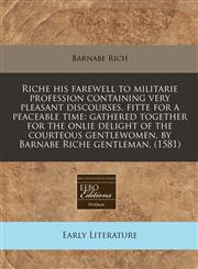 Riche his farewell to militarie profession containing very pleasant discourses, fitte for a peaceable time gathered together for the onlie delight of the courteous gentlewomen, by Barnabe Riche gentleman. (1581),1171337388,9781171337386