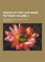 Essays by the Late Mark Pattison; Sometime Rector of Lincoln College Volume 2,1230261559,9781230261553