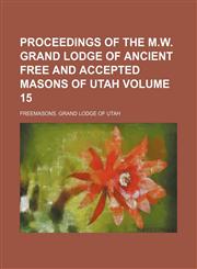 Proceedings of the M.W. Grand Lodge of Ancient Free and Accepted Masons of Utah Volume 15,1150117931,9781150117930