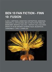 Ben 10 Fan Fiction - Finn 10 Fusion: Alien X, AmpFibian, Animation Contraption, Animosian, Armodrillo, Articguana, Ben 10 Fan Fiction Timeline, Benmummy, Benwolf, Big Chill, Bigfoot, Billy, Blocked, Break Up or be Broken, Burning Aqua, Buzzshock, Cannonb,1234795965,9781234795962