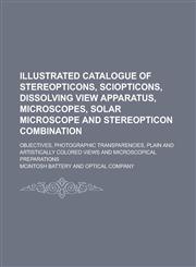 Illustrated Catalogue of Stereopticons, Sciopticons, Dissolving View Apparatus, Microscopes, Solar Microscope and Stereopticon Combination; Objectives,1234091712,9781234091712