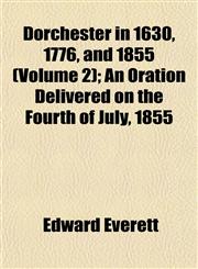 Dorchester in 1630, 1776, and 1855 (Volume 2); An Oration Delivered on the Fourth of July, 1855,1152885006,9781152885004