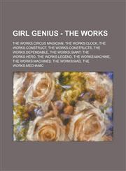 Girl Genius - The Works The Works:Circus Magician, The Works:Clock, The Works:Construct, The Works:Constructs, The Works:Dependable, The Works:Giant, The Works:Hero, The Works:Legend, The Works:Machine, The Works:Machines, The Works:Mad,1234792273,9781234792275