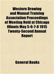 Western Drawing and Manual Training Association Proceedings of Meeting Held at Chicago Illinois May 5-6-7-8 1915 Twenty-Second Annual Report,1153209640,9781153209649