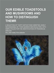 Our Edible Toadstools and Mushrooms and How to Distinguish Themr; A Selection of Thirty Native Food Varieties, Easily Recognizable by Their Marked Individualities, With Simple Rules for the Identification of Poisonous Species,1150580909,9781150580901