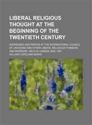 Liberal Religious Thought at the Beginning of the Twentieth Century; Addresses and Papers at the International Council of Unitarian and Other Liberal Religious Thinkers and Workers, Held in London, May, 1901,1150678941,9781150678943