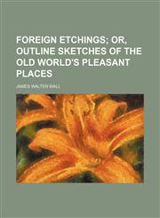 Foreign etchings;  or, Outline sketches of the old world's pleasant places,1154708802,9781154708806