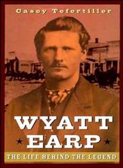 Wyatt Earp The Life Behind the Legend,0471189677,9780471189671